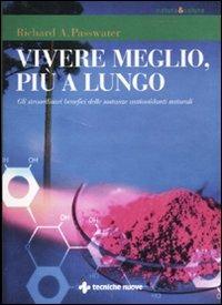 Vivere meglio, più a lungo. Gli straordinari benefici delle sostanze antiossidanti naturali - Richard A. Passwater - Libro Tecniche Nuove 2011, Natura e salute | Libraccio.it