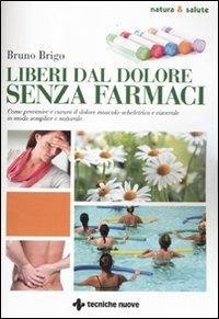 Liberi dal dolore senza farmaci. Come prevenire e curare il dolore muscolo-scheletrico e viscerale in modo semplice e naturale - Bruno Brigo - Libro Tecniche Nuove 2011, Natura e salute | Libraccio.it