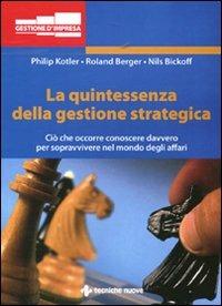 La quintessenza della gestione strategica. Ciò che occorre conoscere davvero per sopravvivere nel mondo degli affari - Philip Kotler, Roland Berger, Nils Bickhoff - Libro Tecniche Nuove 2012, Gestione d'impresa | Libraccio.it