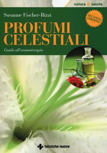 Profumi celestiali. Guida all'aromaterapia - Susanne Fischer-Rizzi - Libro Tecniche Nuove 2014, Natura e salute | Libraccio.it