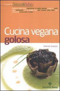 Cucina vegana golosa - Antonio Scaccio - Libro Tecniche Nuove 2012, Le guide di Natura & Salute | Libraccio.it