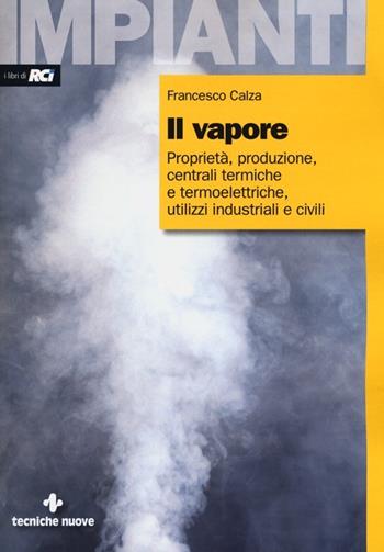 Il vapore. Proprietà, produzione, centrali termiche e termoelettriche, utilizzi industriali e civili - Francesco Calza - Libro Tecniche Nuove 2013, Impianti | Libraccio.it