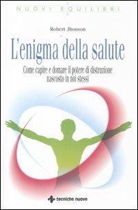 L'enigma della salute. Come capire e domare il potere di distruzione nascosto in noi stessi - Robert Jhonson - Libro Tecniche Nuove 2012, Nuovi equilibri | Libraccio.it