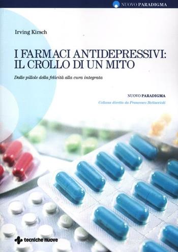 I farmaci antidepressivi: il crollo di un mito. Dalle pillole della felicità alla cura integrata - Irving Kirsch - Libro Tecniche Nuove 2012, Nuovo paradigma | Libraccio.it