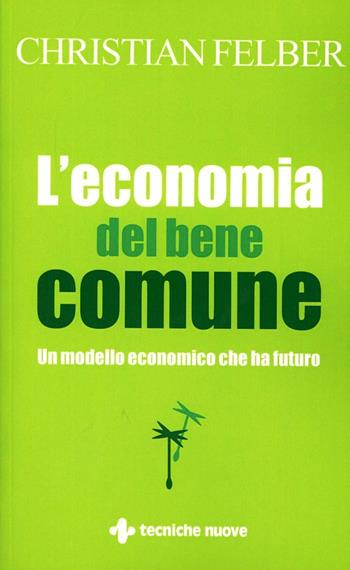 L' economia del bene comune. Un modello economico che ha futuro - Christian Felber - Libro Tecniche Nuove 2012, Gestione d'impresa | Libraccio.it