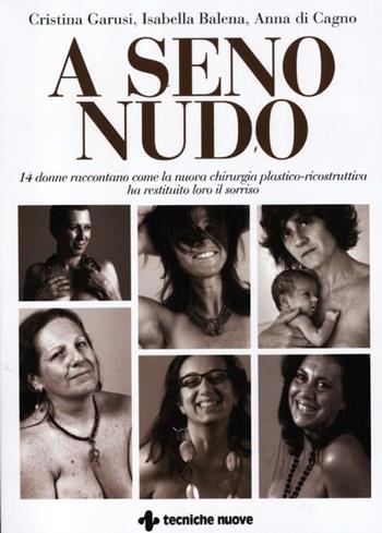 A seno nudo. 14 donne raccontano come la nuova chirurgia plastico-ricostruttiva ha restituito loro il sorriso - Cristina Garusi, Isabella Balena, Anna Di Cagno - Libro Tecniche Nuove 2012, Le guide della salute | Libraccio.it