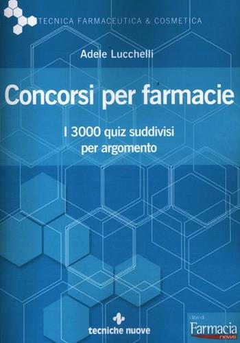 Concorsi per farmacie. I 3000 quiz suddivisi per argomento - Adele Lucchelli - Libro Tecniche Nuove 2012, Tecnica farmaceutica e cosmetica | Libraccio.it