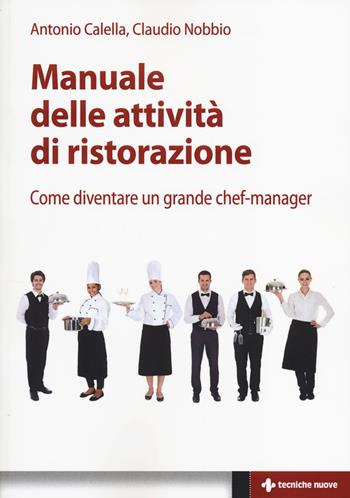 Manuale delle attività di ristorazione. Come diventare un grande chef manager - Antonio Calella, Claudio Nobbio - Libro Tecniche Nuove 2014, Gestione d'impresa | Libraccio.it