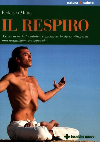 Il respiro. Essere in perfetta salute e combattere lo stress attraverso una respirazione consapevole - Federico Mana - Libro Tecniche Nuove 2012, Natura e salute | Libraccio.it