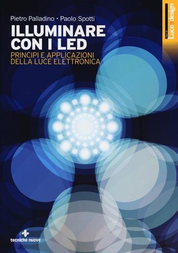 Illuminare con i LED. Principi e applicazioni della luce elettronica. Ediz. illustrata - Pietro Palladino, Paolo Spotti - Libro Tecniche Nuove 2013, Illuminotecnica | Libraccio.it