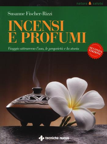 Incensi e profumi. Viaggio attraverso l'uso, le propietà e la storia - Susanne Fischer-Rizzi - Libro Tecniche Nuove 2016, Natura e salute | Libraccio.it