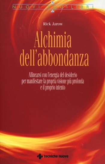Alchimia dell'abbondanza. Allinearsi all'energia del desiderio per manifestare la propria visione più profonda e il proprio intento - Rick Jarow - Libro Tecniche Nuove 2013, Nuovi equilibri | Libraccio.it
