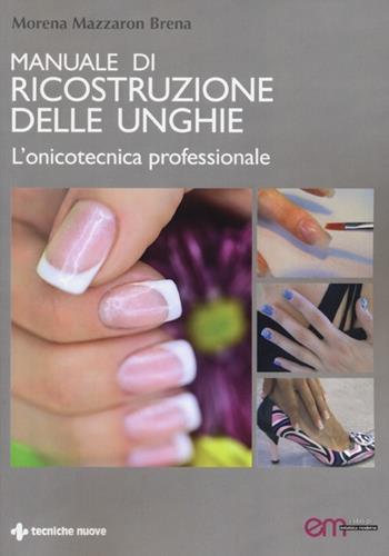 Manuale di ricostruzione delle unghie. L'onicotecnica professionale - Morena Mazzaron Brena - Libro Tecniche Nuove 2013, I libri di estetica moderna | Libraccio.it