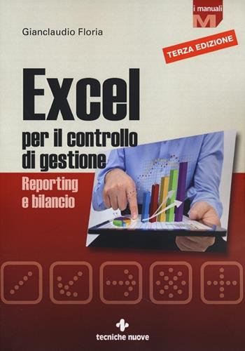 Excel per il controllo di gestione. Reporting e bilancio - Gianclaudio Floria - Libro Tecniche Nuove 2013, I Manuali | Libraccio.it
