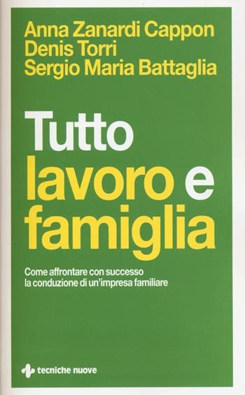 Tutto lavoro e famiglia. Come affrontare con successo la conduzione di un'impresa familiare - Anna Zanardi Cappon, Denis Torri, Sergio Maria Battaglia - Libro Tecniche Nuove 2013, Crescita personale | Libraccio.it