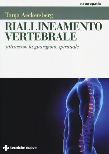 Riallineamento vertebrale attraverso la guarigione spirituale - Tanja Aeckersberg - Libro Tecniche Nuove 2013, Naturopatia | Libraccio.it