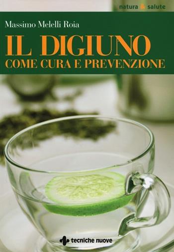 Il digiuno come cura e prevenzione - Massimo Melelli Roia - Libro Tecniche Nuove 2013, Natura e salute | Libraccio.it