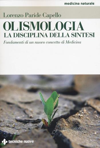 Olismologia. La disciplina della sintesi. Fondamenti di un nuovo concetto di Medicina - Lorenzo Paride Capello - Libro Tecniche Nuove 2013, Medicina naturale | Libraccio.it