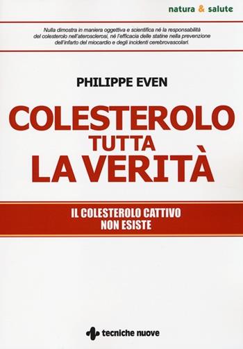 Colesterolo tutta la verità. Il colesterolo cattivo non esiste - Philippe Even - Libro Tecniche Nuove 2013, Natura e salute | Libraccio.it