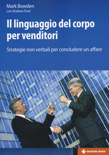 Il linguaggio del corpo per venditori. Strategie non verbali per concludere un affare - Mark Bowden, Andrew Ford - Libro Tecniche Nuove 2014, Crescita professionale | Libraccio.it