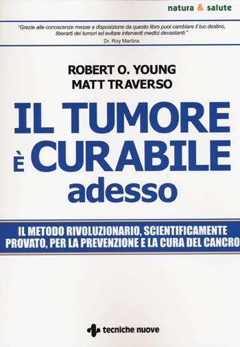 Il tumore è curabile adesso - Robert O. Young, Matt Traverso - Libro Tecniche Nuove 2013, Natura e salute | Libraccio.it