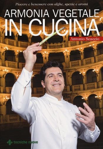 Armonia vegetale in cucina. Piacere e benessere con alghe, spezie e aromi - Antonio Scaccio - Libro Tecniche Nuove 2013, Cucina naturale | Libraccio.it