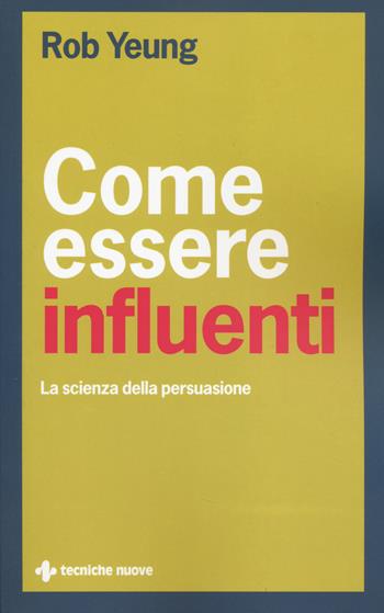 Come essere influenti. La scienza della persuasione - Rob Yeung - Libro Tecniche Nuove 2014, Gestione d'impresa | Libraccio.it