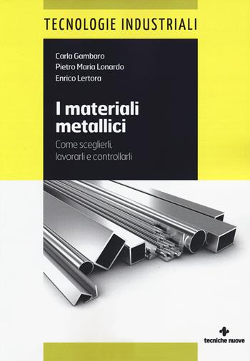 I materiali metallici. Come sceglierli, lavorarli e controllarli - Carla Gambaro, Pietro M. Lonardo, Enrico Lertora - Libro Tecniche Nuove 2014, Tecnologie industriali | Libraccio.it