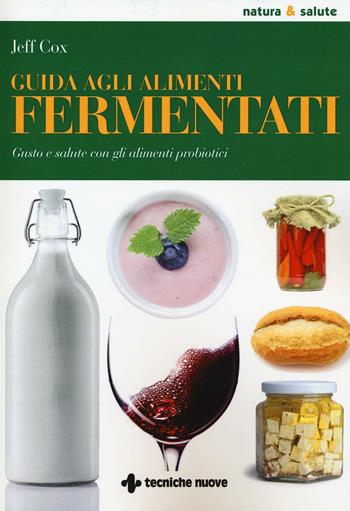 Guida agli alimenti fermentati. Gusto e salute con gli alimenti probiotici - Jeff Cox - Libro Tecniche Nuove 2016, Natura e salute | Libraccio.it