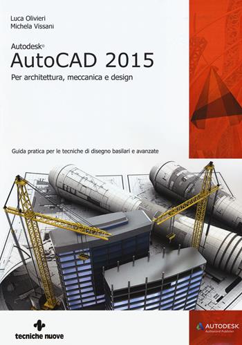 Autodesk AutoCad 2015. Per architettura, meccanica e design - Luca Olivieri, Michela Vissani - Libro Tecniche Nuove 2014, AM4 Educational | Libraccio.it