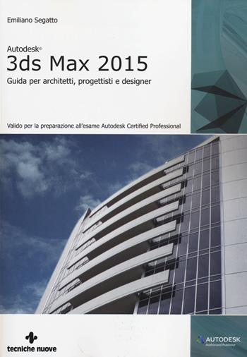Autodesk 3DS Max 2015. Guida per architetti, progettisti e designer - Emiliano Segatto - Libro Tecniche Nuove 2014, Informatica | Libraccio.it