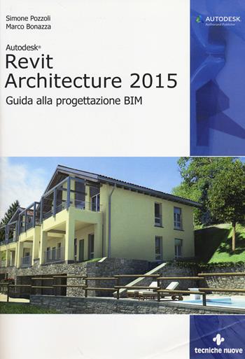 Autodesk Revit Architecture 2015. Guida alla progettazione BIM - Simone Pozzoli, Marco Bonazza - Libro Tecniche Nuove 2014, AM4 Educational | Libraccio.it