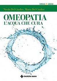 Omeopatia. Le magie dell'acqua che cura - Nicola Del Giudice, Marta Del Giudice - Libro Tecniche Nuove 2014, Natura e salute | Libraccio.it