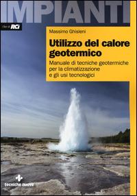 Utilizzo del calore geotermico. Manuale di tecniche geotermiche per la climatizzazione e gli usi tecnologici - Massimo Ghisleni - Libro Tecniche Nuove 2014, Impianti | Libraccio.it