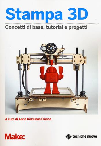 Stampa 3D. Concetti di base, tutorial e progetti  - Libro Tecniche Nuove 2014, Tecnologie | Libraccio.it