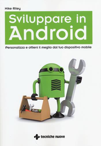 Sviluppare in Android. Personalizza e ottieni il meglio dal tuo dispositivo mobile - Mike Riley - Libro Tecniche Nuove 2014 | Libraccio.it