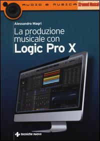 La produzione musicale con Logic Pro X - Alessandro Magri - Libro Tecniche Nuove 2014, Audio e musica | Libraccio.it