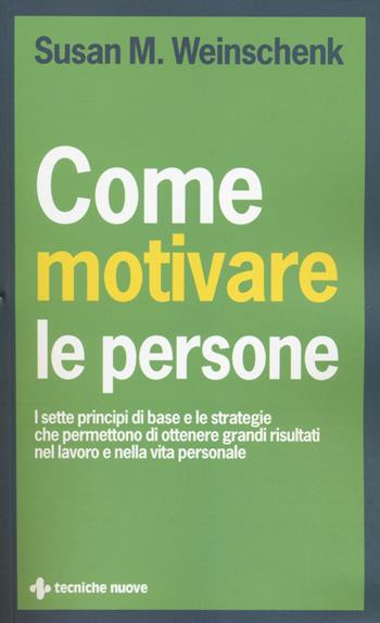 Come motivare le persone. I sette principi di base che permettono di ottenere grandi risultati nel lavoro e nella vita personale - Susan M. Weinschenk - Libro Tecniche Nuove 2014, Crescita professionale | Libraccio.it