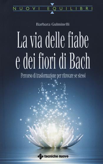 La via delle fiabe e dei fiori di Bach. Percorso di trasformazione per ritrovare se stessi - Barbara Gulminelli - Libro Tecniche Nuove 2014, Nuovi equilibri | Libraccio.it