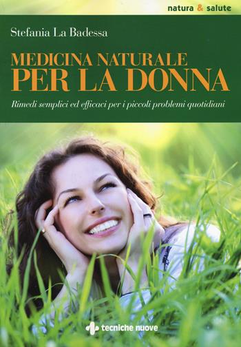 Medicina naturale per la donna. Rimedi semplici ed efficaci per i piccoli problemi quotidiani - Stefania La Badessa - Libro Tecniche Nuove 2015, Natura e salute | Libraccio.it