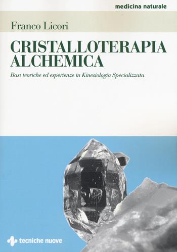 Cristalloterapia alchemica. Basi teoriche ed esperienze in kinesiologia specializzata - Franco Licori - Libro Tecniche Nuove 2015, Medicina naturale | Libraccio.it