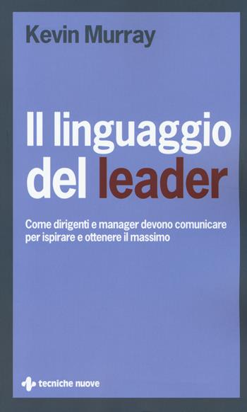 Il linguaggio del leader. Come dirigenti e manager devono comunicare per ispirare e ottenere il massimo - Kevin Murray - Libro Tecniche Nuove 2014, Crescita personale | Libraccio.it