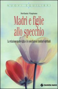 Madri e figlie allo specchio. La relazione madre-figlia e le costellazioni familiari spirituali - Stefania Viapiana - Libro Tecniche Nuove 2014, Nuovi equilibri | Libraccio.it