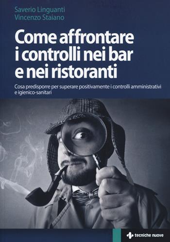 Come affrontare i controlli nei bar e nei ristoranti. Cosa predisporre per superare positivamente i controlli amministrativi e igienico-sanitari - Saverio Linguanti, Vincenzo Staiano - Libro Tecniche Nuove 2014, Crescita professionale | Libraccio.it