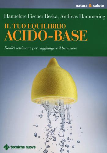 Il tuo equilibrio acido-base. Dodici settimane per raggiungere il benessere - Hannelore Fischer Reska, Andreas Hammering - Libro Tecniche Nuove 2015, Natura e salute | Libraccio.it