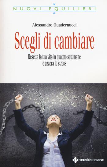 Scegli di cambiare. Resetta la tua vita in quattro settimane e azzera lo stress - Alessandro Quadernucci - Libro Tecniche Nuove 2015, Nuovi equilibri | Libraccio.it
