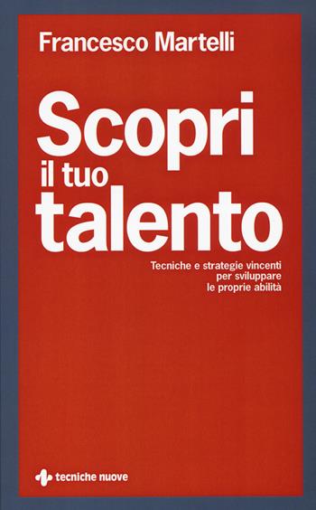 Scopri il tuo talento. Tecniche e strategie vincenti per sviluppare le proprie abilità - Francesco Martelli - Libro Tecniche Nuove 2015 | Libraccio.it