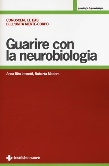 Guarire con la neurobiologia. Conoscere le basi dell'unità mente-corpo - Anna R. Iannetti, Roberta Medoro - Libro Tecniche Nuove 2015, Psicologia & psicoterapia | Libraccio.it