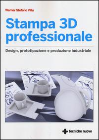 Stampa 3D professionale. Design, prototipazione e produzione industriale - Werner Stefano Villa - Libro Tecniche Nuove 2014, Tecnologie | Libraccio.it