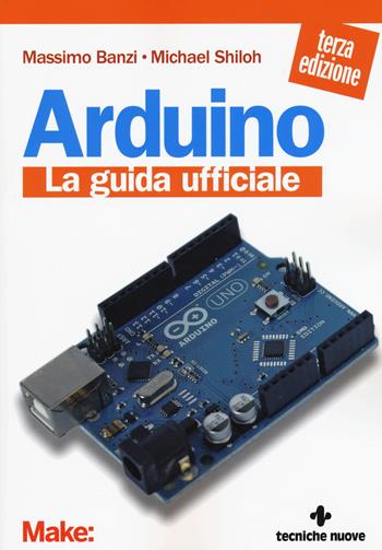 Arduino. La guida ufficiale - Massimo Banzi, Michael Shiloh - Libro Tecniche Nuove 2015, Tecnologie | Libraccio.it